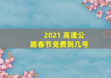 2021 高速公路春节免费到几号